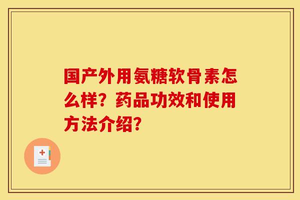 国产外用氨糖软骨素怎么样？药品功效和使用方法介绍？