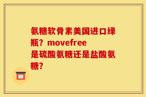氨糖软骨素美国进口绿瓶？movefree是硫酸氨糖还是盐酸氨糖？
