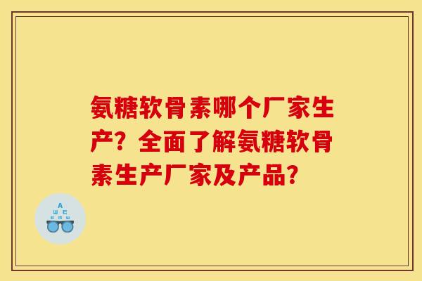 氨糖软骨素哪个厂家生产?全面了解氨糖软骨素生产厂家及产品? 氨糖软骨素哪个厂家生产?全面了解氨糖软骨素生产厂家及产品?
