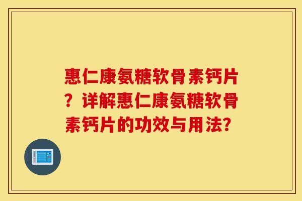 惠仁康氨糖软骨素钙片？详解惠仁康氨糖软骨素钙片的功效与用法？