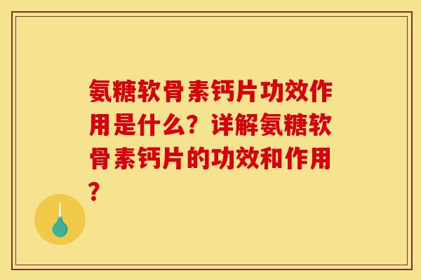 氨糖软骨素钙片功效作用是什么？详解氨糖软骨素钙片的功效和作用？