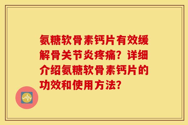 氨糖软骨素钙片有效缓解骨关节炎疼痛？详细介绍氨糖软骨素钙片的功效和使用方法？