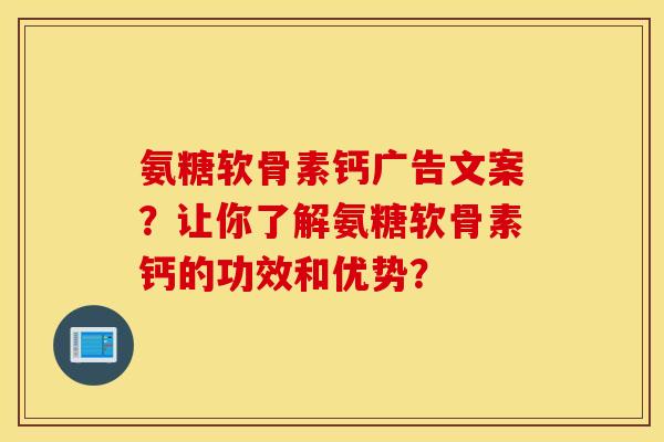 氨糖软骨素钙广告文案？让你了解氨糖软骨素钙的功效和优势？
