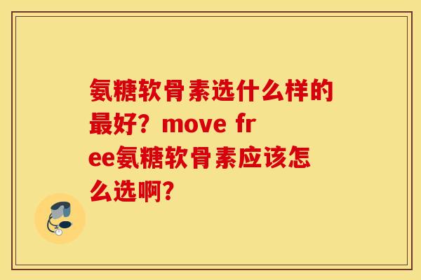 氨糖软骨素选什么样的最好？move free氨糖软骨素应该怎么选啊？