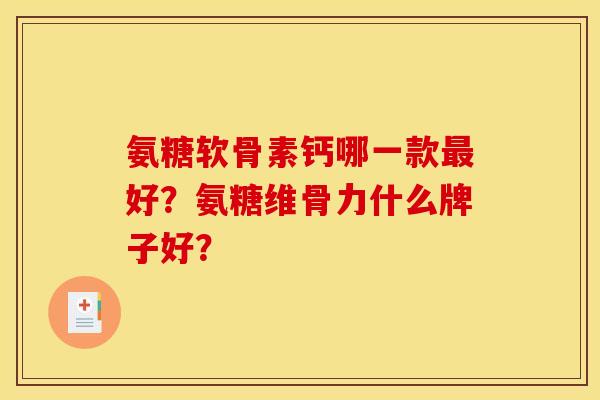 氨糖软骨素钙哪一款最好？氨糖维骨力什么牌子好？