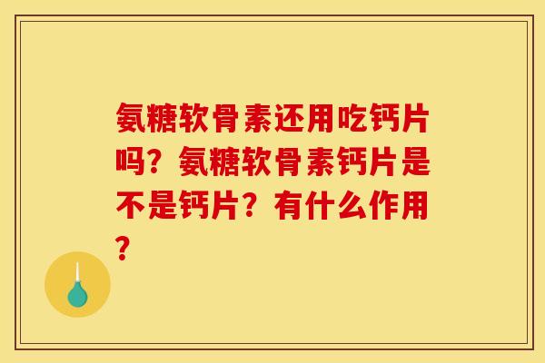 氨糖软骨素还用吃钙片吗？氨糖软骨素钙片是不是钙片？有什么作用？