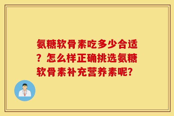 氨糖软骨素吃多少合适？怎么样正确挑选氨糖软骨素补充营养素呢？