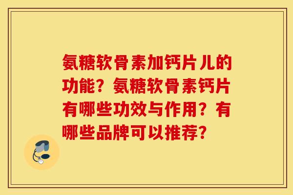 氨糖软骨素加钙片儿的功能？氨糖软骨素钙片有哪些功效与作用？有哪些品牌可以推荐？