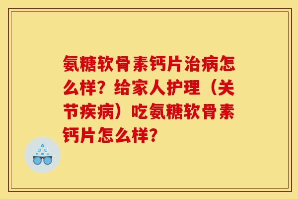 氨糖软骨素钙片治病怎么样?给家人护理(关节疾病)吃氨糖软骨素钙片怎么样? 氨糖软骨素钙片治病怎么样?给家人护理(关节疾病)吃氨糖软骨素钙片怎么样?