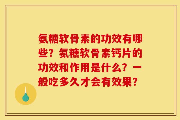 氨糖软骨素的功效有哪些？氨糖软骨素钙片的功效和作用是什么？一般吃多久才会有效果？