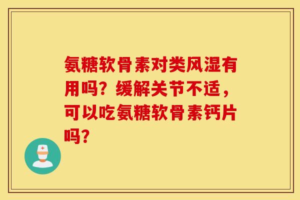 氨糖软骨素对类风湿有用吗？缓解关节不适，可以吃氨糖软骨素钙片吗？