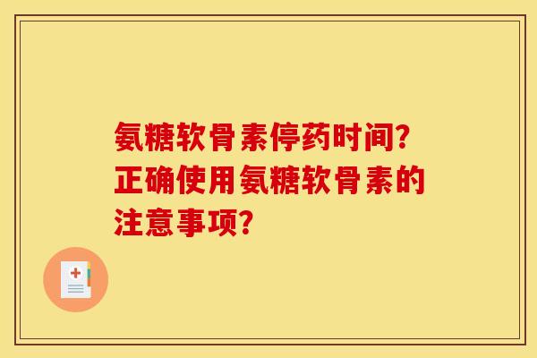 氨糖软骨素停药时间？正确使用氨糖软骨素的注意事项？