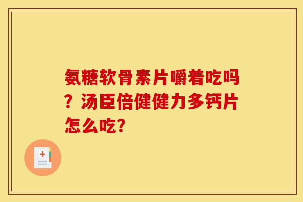 氨糖软骨素片嚼着吃吗？汤臣倍健健力多钙片怎么吃？