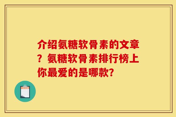 介绍氨糖软骨素的文章？氨糖软骨素排行榜上你最爱的是哪款？