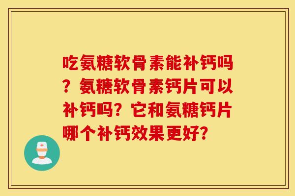 吃氨糖软骨素能补钙吗?氨糖软骨素钙片可以补钙吗?它和氨糖钙片哪个补钙效果更好? 吃氨糖软骨素能补钙吗?氨糖软骨素钙片可以补钙吗?它和氨糖钙片哪个补钙效果更好?