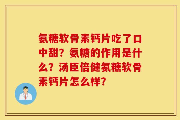 氨糖软骨素钙片吃了口中甜?氨糖的作用是什么?汤臣倍健氨糖软骨素钙片怎么样? 氨糖软骨素钙片吃了口中甜?氨糖的作用是什么?汤臣倍健氨糖软骨素钙片怎么样?