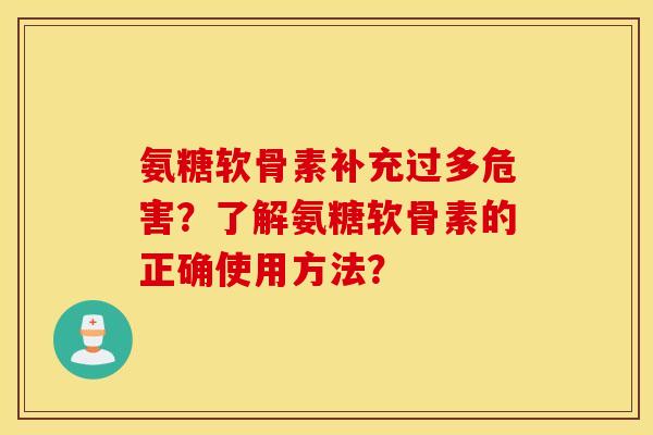 氨糖软骨素补充过多危害?了解氨糖软骨素的正确使用方法? 氨糖软骨素补充过多危害?了解氨糖软骨素的正确使用方法?