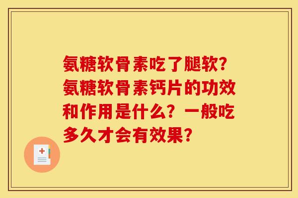 氨糖软骨素吃了腿软?氨糖软骨素钙片的功效和作用是什么?一般吃多久才会有效果? 氨糖软骨素吃了腿软?氨糖软骨素钙片的功效和作用是什么?一般吃多久才会有效果?