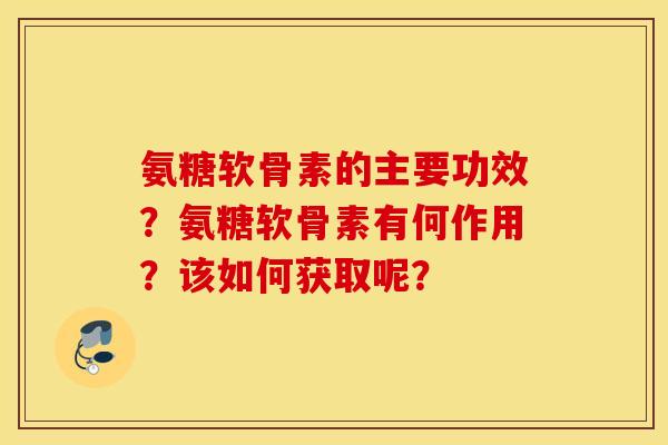 氨糖软骨素的主要功效？氨糖软骨素有何作用？该如何获取呢？