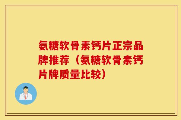 氨糖软骨素钙片正宗品牌推荐（氨糖软骨素钙片牌质量比较）