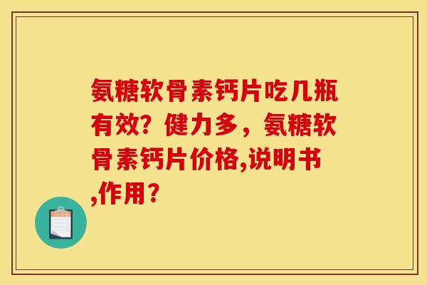 氨糖软骨素钙片吃几瓶有效？健力多，氨糖软骨素钙片价格,说明书,作用？