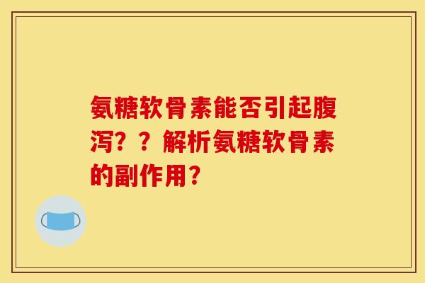 氨糖软骨素能否引起腹泻？？解析氨糖软骨素的副作用？