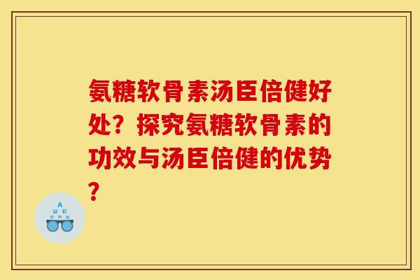 氨糖软骨素汤臣倍健好处？探究氨糖软骨素的功效与汤臣倍健的优势？