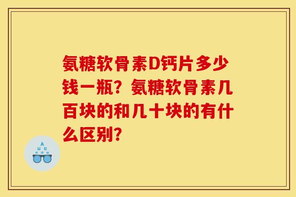氨糖软骨素D钙片多少钱一瓶？氨糖软骨素几百块的和几十块的有什么区别？
