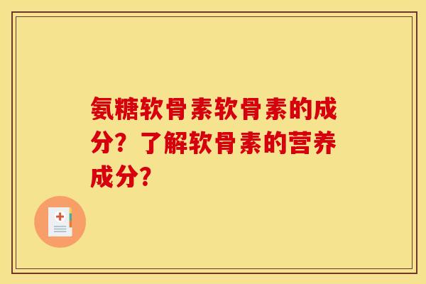 氨糖软骨素软骨素的成分？了解软骨素的营养成分？