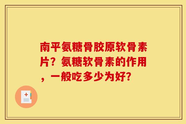 南平氨糖骨胶原软骨素片？氨糖软骨素的作用，一般吃多少为好？