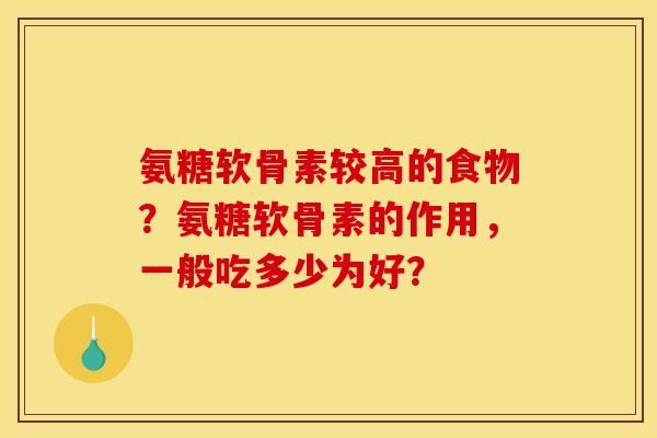 氨糖软骨素较高的食物？氨糖软骨素的作用，一般吃多少为好？