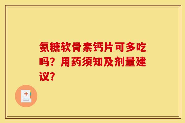 氨糖软骨素钙片可多吃吗？用药须知及剂量建议？