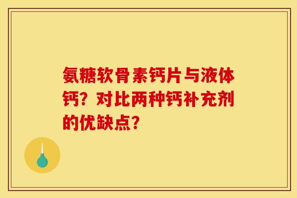 氨糖软骨素钙片与液体钙？对比两种钙补充剂的优缺点？