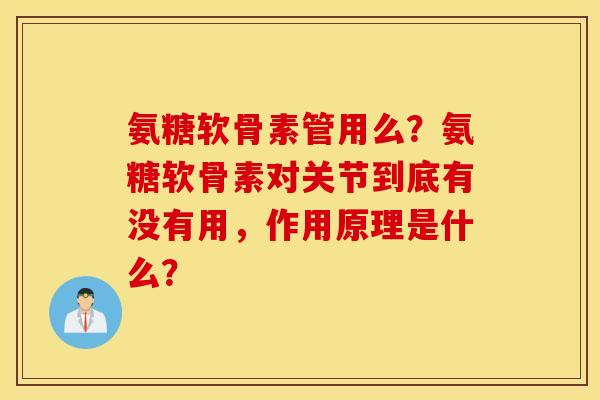 氨糖软骨素管用么?氨糖软骨素对关节到底有没有用,作用原理是什么? 氨糖软骨素管用么?氨糖软骨素对关节到底有没有用,作用原理是什么?