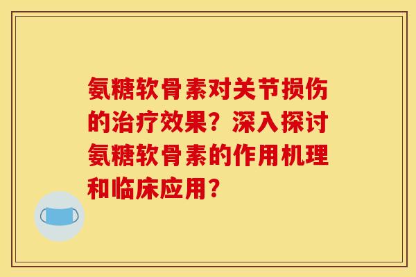 氨糖软骨素对关节损伤的治疗效果？深入探讨氨糖软骨素的作用机理和临床应用？