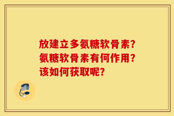 放建立多氨糖软骨素？氨糖软骨素有何作用？该如何获取呢？