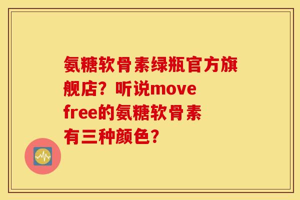 氨糖软骨素绿瓶官方旗舰店？听说move free的氨糖软骨素有三种颜色？