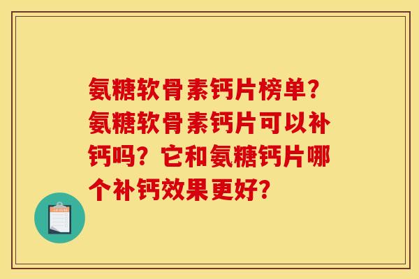 氨糖软骨素钙片榜单？氨糖软骨素钙片可以补钙吗？它和氨糖钙片哪个补钙效果更好？