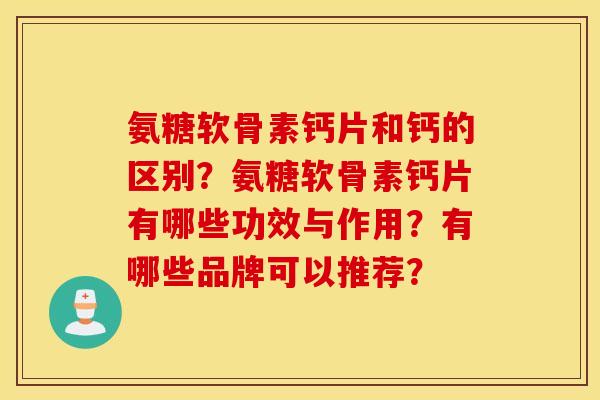 氨糖软骨素钙片和钙的区别？氨糖软骨素钙片有哪些功效与作用？有哪些品牌可以推荐？