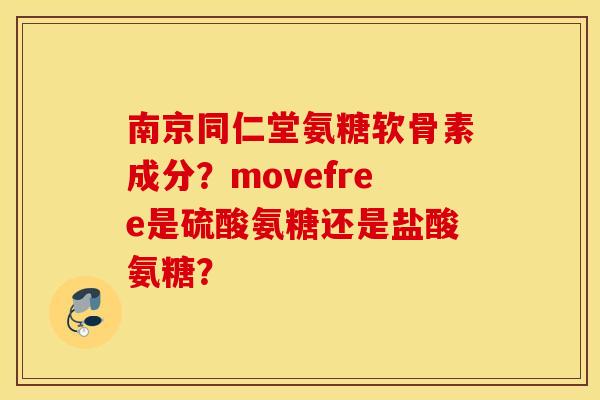 南京同仁堂氨糖软骨素成分？movefree是硫酸氨糖还是盐酸氨糖？