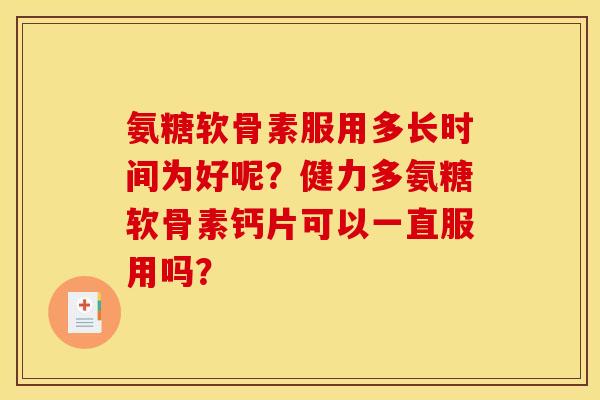 氨糖软骨素服用多长时间为好呢？健力多氨糖软骨素钙片可以一直服用吗？