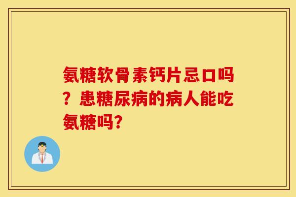 氨糖软骨素钙片忌口吗？患糖尿病的病人能吃氨糖吗？