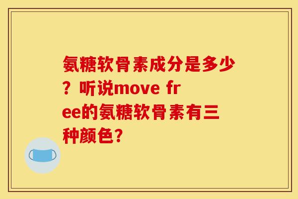 氨糖软骨素成分是多少？听说move free的氨糖软骨素有三种颜色？