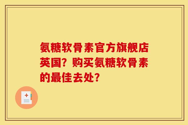 氨糖软骨素官方旗舰店英国?购买氨糖软骨素的最佳去处? 氨糖软骨素官方旗舰店英国?购买氨糖软骨素的最佳去处?