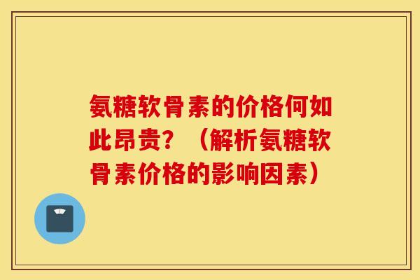 氨糖软骨素的价格何如此昂贵？（解析氨糖软骨素价格的影响因素）