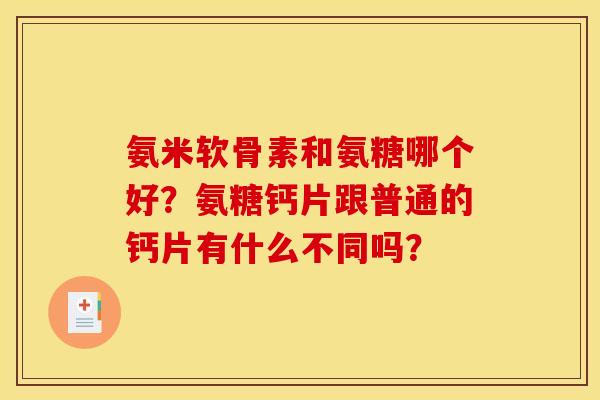 氨米软骨素和氨糖哪个好？氨糖钙片跟普通的钙片有什么不同吗？