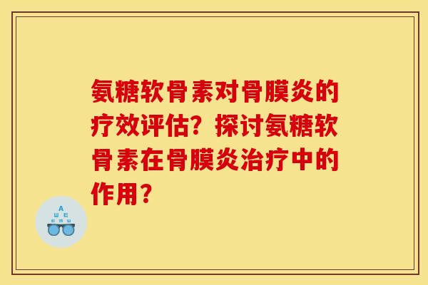 氨糖软骨素对骨膜炎的疗效评估？探讨氨糖软骨素在骨膜炎治疗中的作用？