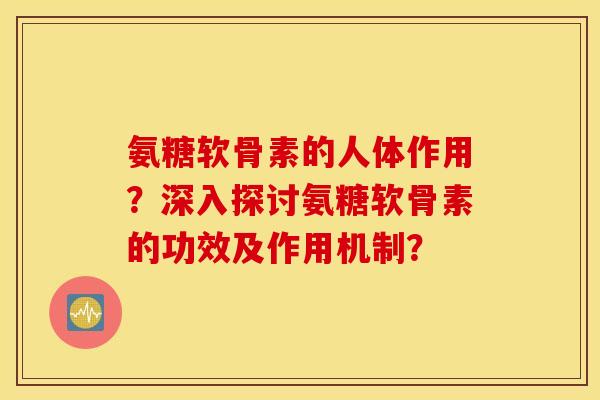 氨糖软骨素的人体作用？深入探讨氨糖软骨素的功效及作用机制？