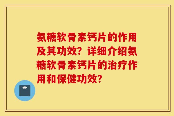 氨糖软骨素钙片的作用及其功效?详细介绍氨糖软骨素钙片的治疗作用和保健功效? 氨糖软骨素钙片的作用及其功效?详细介绍氨糖软骨素钙片的治疗作用和保健功效?
