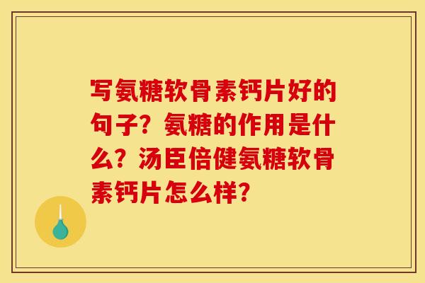 写氨糖软骨素钙片好的句子?氨糖的作用是什么?汤臣倍健氨糖软骨素钙片怎么样? 写氨糖软骨素钙片好的句子?氨糖的作用是什么?汤臣倍健氨糖软骨素钙片怎么样?